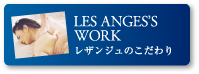 LES ANGES'S WORK レザンジュのこだわり