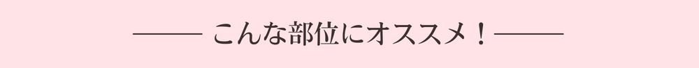 こんな部位におすすめ