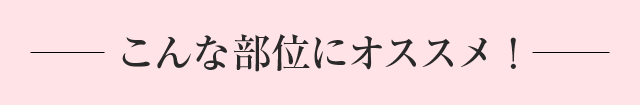 こんな部位におすすめ