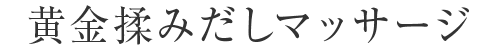 黄金揉みだしマッサージ