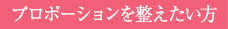 プロポーションを整えたい方