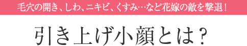 毛穴の開き、しわ、ニキビ、くすみ…など花嫁の敵を撃退！引き上げ小顔とは？