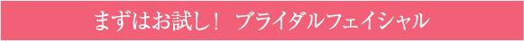 まずはお試し！　ブライダルフェイシャル 