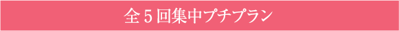 全5回集中プチプラン