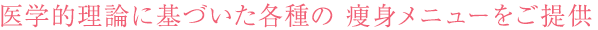 医学的理論に基づいた各種の痩身メニューをご提供