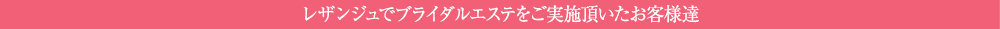 レザンジュでブライダルエステをご実施頂いたお客様達