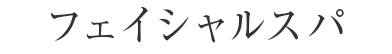 フェイシャルスパ