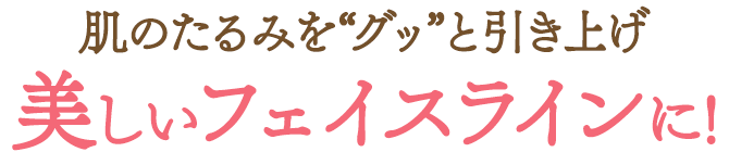 肌のたるみを“グッ”と引き上げ美しいフェイスラインに!