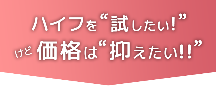 ハイフを試したい!けど価格は抑えたい!!