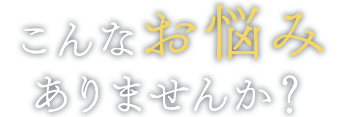 こんなお悩みありませんか？