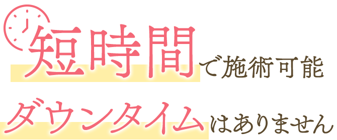 短時間で施術可能 ダウンタイムはありません