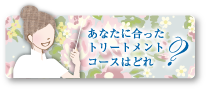 あなたに合ったトリートメントコースはどれ？