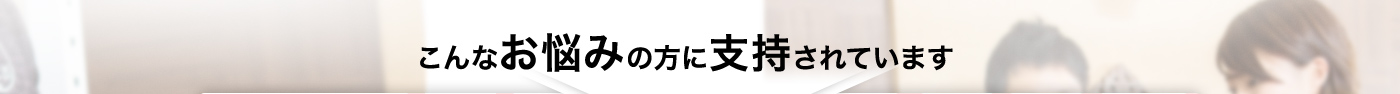こんなお悩みの方に支持されています