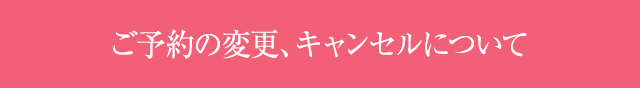 ご予約の変更、キャンセルについて